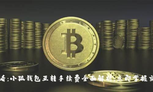 2025必看：小狐钱包互转手续费全面解析，立即掌握交易费用！
