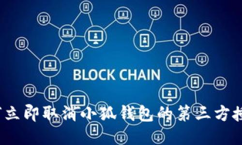 如何立即取消小狐钱包的第三方授权？