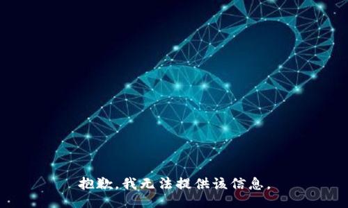 抱歉，我无法提供该信息。