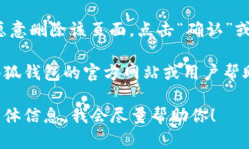 要删除小狐钱包中的某个页面或内容，可以遵循以下步骤：

1. **打开小狐钱包**：首先，确保你已经在你的设备上打开小狐钱包。

2. **登录你的账户**：如果你尚未登录，请输入你的用户名和密码进行登录。

3. **访问需要删除的页面**：在主界面上找到并点击你想要删除的页面。

4. **查找删除选项**：在该页面上，通常会有一个设置图标或者菜单选项（例如三点菜单或齿轮图标），点击进入。

5. **选择删除**：在设置或菜单中，寻找“删除”或“移除”选项，并确认你的选择。

6. **确认删除**：系统通常会要求你确认是否愿意删除该页面，点击“确认”或“是”完成操作。

如果你在这个过程中遇到任何问题，建议查看小狐钱包的官方网站或用户帮助中心，或联系他们的客服以获得进一步的支持。

如果以上步骤无法解决你的问题，请提供更多具体信息，我会尽量帮助你！