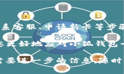 小狐钱包的卡片问题往往令人感到困惑和不安。无论是卡片丢失、损坏还是使用中遇到的问题，了解如何处理这些情况是非常重要的。接下来，我将详细介绍各种可能的情况以及相应的解决方案，帮助您有效处理小狐钱包的卡片问题。

一、丢失卡片的应对措施

如果您不小心丢失了小狐钱包的卡片，首先要保持冷静。及时采取措施可以最大程度地减少潜在的损失。你应该立即进行以下步骤：

1. **确认丢失情况**：首先，仔细回忆一下您最后一次使用卡片的地点，确保真的无法找回。如果在公共场所丢失，尽量询问周围的人或前往失物招领处询问。

2. **立即冻结卡片**：如果您确认卡片遗失，尽快登录小狐钱包的官方应用或网站，查找“冻结”或“挂失”卡片的选项。大多数钱包应用都提供此功能，以防止卡片被他人滥用。

3. **联系客服**：联系小狐钱包的客服进行挂失处理，客服人员将指导您完成卡片的挂失手续。在此过程中，准备好相关信息，例如您的账户信息和身份验证资料，以便他们识别您的身份。

4. **申请新卡**：在挂失卡片后，尽快申请补办一张新卡。通常情况下，您可以在线提交申请并支付相关费用。处理时间可能因服务提供商而异，请耐心等待。

二、卡片损坏的处理方法

如果您的小狐钱包卡片因为各种原因遭到损坏，例如划伤、折叠或电子芯片故障，您需要考虑以下几种解决办法：

1. **检查损坏情况**：首先，仔细检查卡片的损坏程度。如果只是表面划伤，可能仍然可以正常使用。但如果芯片损坏或卡片无法读卡，则需要采取进一步措施。

2. **联系客服咨询**：在继续使用之前，建议联系小狐钱包的客服，咨询损坏是否影响使用。他们将提供专业建议，并告知您是否需要更换卡片。

3. **更换卡片**：如果经过咨询确定需要更换卡片，那么同样可以通过小狐钱包的应用或官方网站提交申请并支付相关费用。确保您提供准确的信息，以避免延误。

三、卡片使用中遇到的问题

有时，用户在使用小狐钱包卡片时，可能会遇到一些问题，比如卡片无法支付、交易失败等。此时，您可以尝试以下步骤：

1. **检查网络连接**：确保您的手机或支付终端有良好的网络连接。有时，支付失败可能是由于网络中断所致。

2. **重启设备**：尝试重新启动手机或支付终端。有时，软件故障可能导致无法正常使用卡片，通过重启可以解决这些问题。

3. **检查余额和消费记录**：登录小狐钱包查看您的账户余额和近期交易记录，以确认您的账户没有问题，例如是否有足够余额或是否因其他原因导致的限制。

4. **联系客服解决**：如果经过上述步骤问题依然存在，建议您联系小狐钱包客服，描述问题的具体情况，他们将进行进一步排查。

四、保护卡片安全的措施

处理完卡片的实际问题后，别忘了采取一些预防措施，以保护您的小狐钱包卡片安全，减少潜在的风险：

1. **保持卡片远离磁场**：避免将卡片与强磁场物体（如手机、音响、磁铁等）放在一起，以免损坏卡片的电子芯片。

2. **定期检查卡片状态**：不定期地检查卡片的状态和余额，以便及时发现潜在问题，并采取相应措施。

3. **设置安全密码**：为小狐钱包设置强密码，并定期更换密码，以提高账户的安全性，防止他人盗用。

4. **启用双重验证**：如果小狐钱包支持双重验证功能，建议启用此选项，增加账户的安全保护层。

五、总结与建议

遇到小狐钱包卡片的问题时，无论是丢失、损坏还是使用问题，都需要保持冷静，迅速采取措施处理。及时冻结卡片、联系客服、申请新卡等步骤，可以有效地解决您遇到的各种问题。此外，日常的保护措施能帮助我们更好地维护卡片的安全，减少不必要的损失。

在这个数字化日益普及的时代，掌握怎样使用和保护数字钱包卡片是我们必不可少的技能。希望上述指南能够帮助您更好地应对小狐钱包卡片的问题，为您的数字生活增添一份保障。

通过对上述内容的详细展开，相信对于“小狐钱包卡怎么办”这一问题有了更加清晰的了解。如果您还有其他疑问或需要进一步的信息，随时欢迎联系相关客服或查阅官方资料。