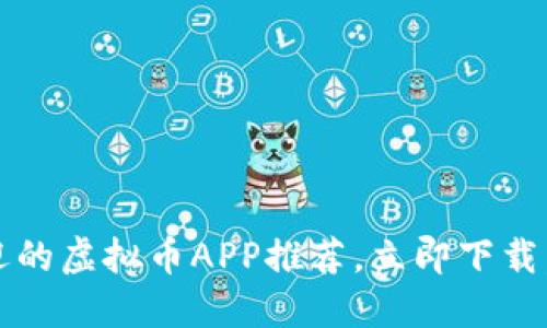 2025必看：最受欢迎的虚拟币APP推荐，立即下载，轻松投资数字货币！