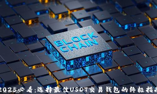 
2025必看：选择最佳USDT交易钱包的终极指南