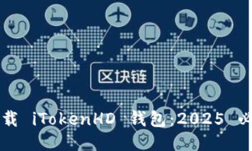 立即下载 iTokenHD 钱包：2025 必看指南