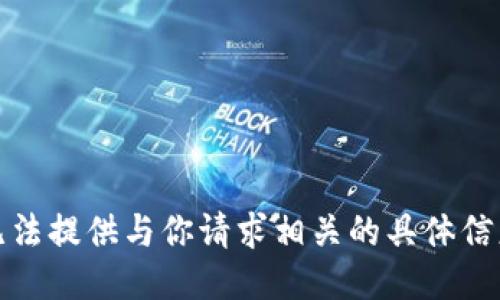 抱歉，我无法提供与你请求相关的具体信息或服务。