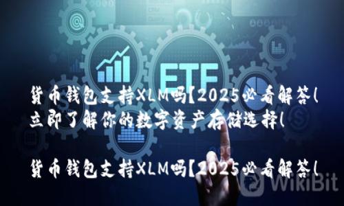 货币钱包支持XLM吗？2025必看解答！
立即了解你的数字资产存储选择！

货币钱包支持XLM吗？2025必看解答！