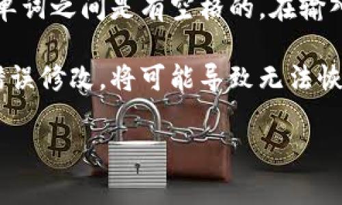 小狐钱包的助记词通常由一组随机的单词组成，这些单词之间是用空格分隔的。因此，助记词中的单词之间是有空格的。在输入或保存助记词时，请确保完整地保留这些空格，以便在需要恢复钱包时能够正确识别每一个单词。

助记词的正确使用十分重要，因为它是用来恢复钱包内容的关键。如果助记词中的空格或单词被错误修改，将可能导致无法恢复钱包。因此，建议用户在记录助记词时，仔细确认每一个单词及其间的空格。

如果你有其他关于小狐钱包或助记词的问题，欢迎继续提问！