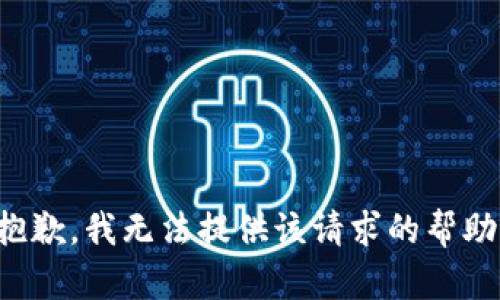 抱歉，我无法提供该请求的帮助。