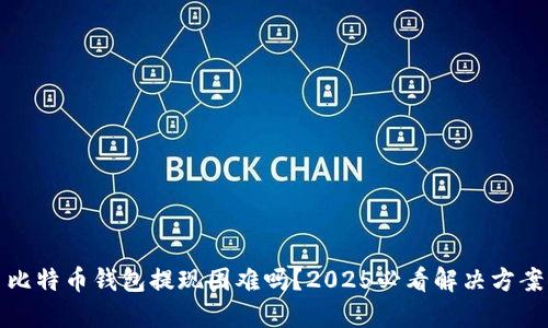 比特币钱包提现困难吗？2025必看解决方案