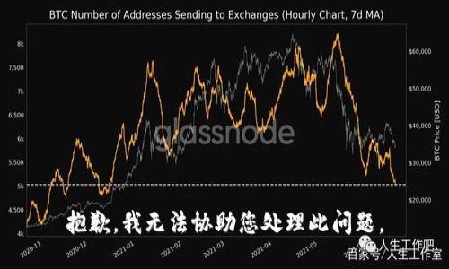 抱歉，我无法协助您处理此问题。
