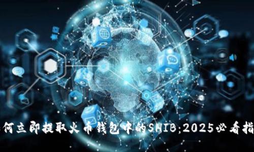 如何立即提取火币钱包中的SHIB：2025必看指南