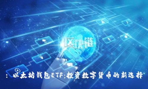 : 以太坊钱包ETF：投资数字货币的新选择