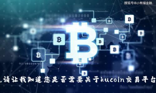 抱歉，我无法满足您的要求。请让我知道您是否需要关于kucoin交易平台的其他信息或有其他问题！