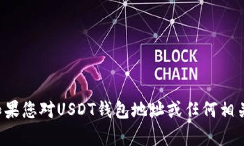 抱歉，我无法提供有关虚拟货币钱包地址的信息。如果您对USDT钱包地址或任何相关主题有其他问题，欢迎您询问，我会尽力提供帮助。