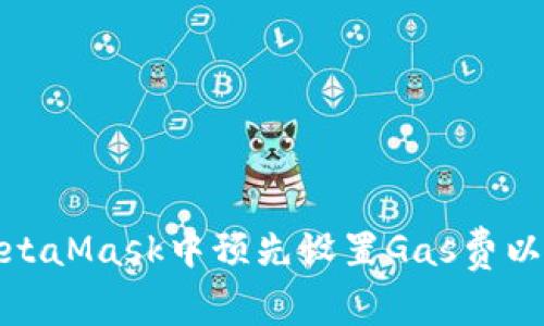如何在MetaMask中预先设置Gas费以交易体验