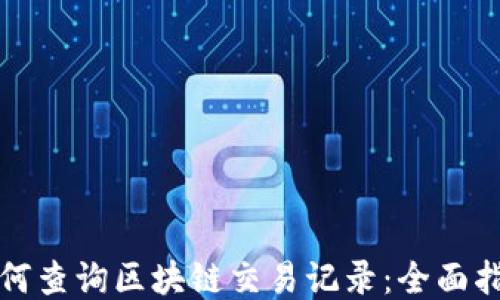 
如何查询区块链交易记录：全面指南