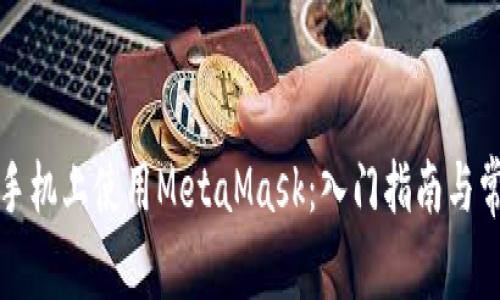 如何在安卓手机上使用MetaMask：入门指南与常见问题解答
