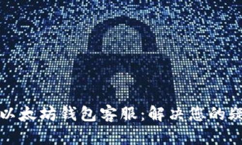 如何联系以太坊钱包客服：解决您的疑问与问题