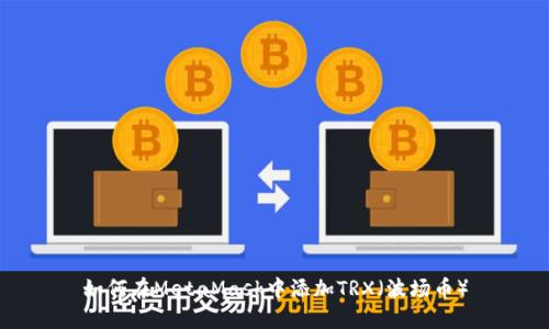 如何在MetaMask中添加TRX（波场币）