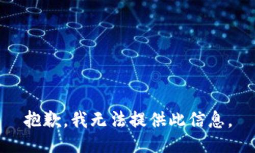 抱歉，我无法提供此信息。