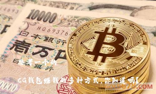 思考一个的

CG钱包赚钱的多种方式，你知道吗？