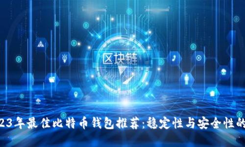 baioti2023年最佳比特币钱包推荐：稳定性与安全性的完美结合