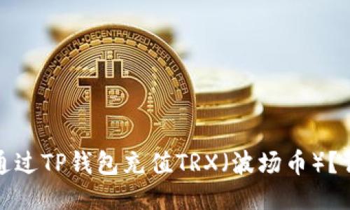 : 如何通过TP钱包充值TRX（波场币）？详细指南
