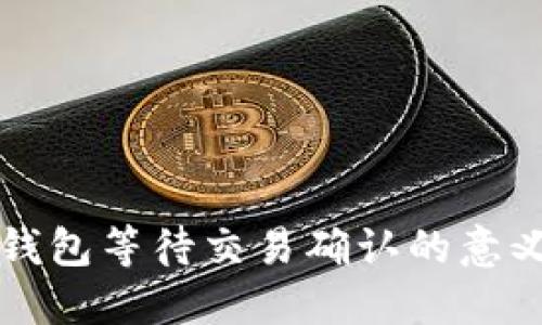比特币钱包等待交易确认的意义与解读
