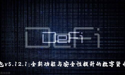 小狐狸钱包v5.12.1：全新功能与安全性提升的数字货币管理工具