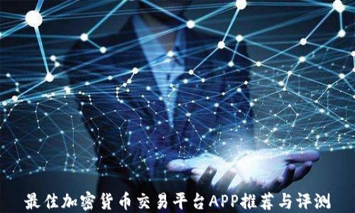 
最佳加密货币交易平台APP推荐与评测