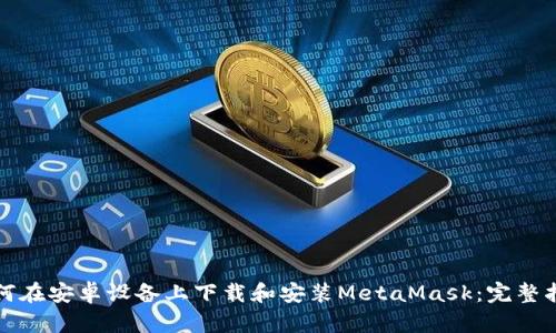 如何在安卓设备上下载和安装MetaMask：完整指南