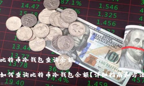 比特币冷钱包查询余额

如何查询比特币冷钱包余额？详细指南和方法