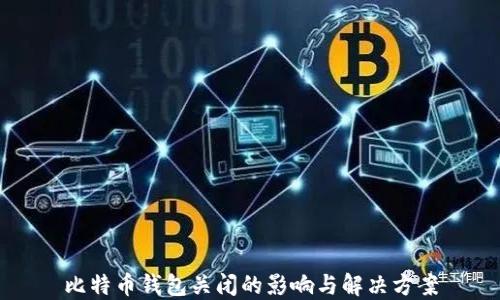 
比特币钱包关闭的影响与解决方案