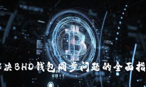解决BHD钱包同步问题的全面指南