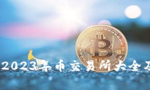 全面解析：2023年币交易所大全及使用指南