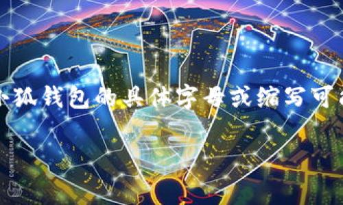 小狐钱包是一个数字货币钱包的品牌，字母一般指的是其缩写或相关代号。通常数字货币钱包的名称会有对应的英文名称或缩写。小狐钱包的具体字母或缩写可能因品牌运营和市场定位而异，但如果你指的是该钱包的意图或相关功能，通常可以从其官网或相关宣传材料中获取更准确的信息。

如果你对“小狐钱包”的具体字母、功能或相关问题有更深入的需求，请提供更多信息，我将更好地帮助你。