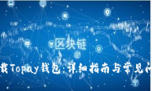 如何下载Topay钱包：详细指南与常见问题解答