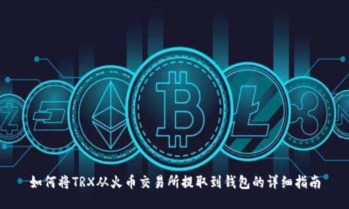 如何将TRX从火币交易所提取到钱包的详细指南