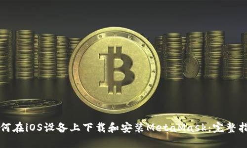 如何在iOS设备上下载和安装MetaMask：完整指南