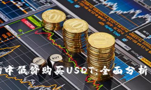 如何在市场中低价购买USDT：全面分析渠道与策略