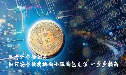 思考一个的优质
如何安全便捷地向小狐钱包充值：一步步指南